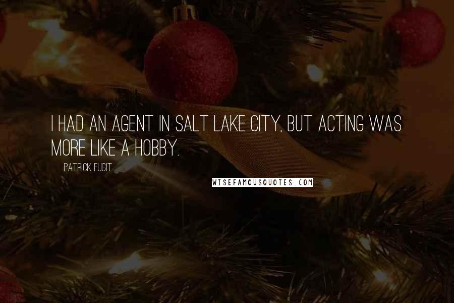 Patrick Fugit Quotes: I had an agent in Salt Lake City, but acting was more like a hobby.