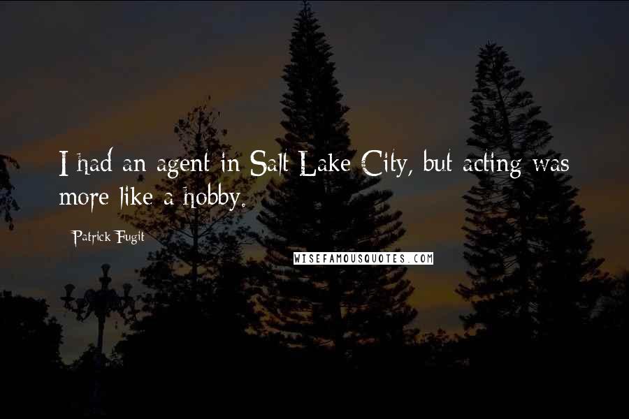 Patrick Fugit Quotes: I had an agent in Salt Lake City, but acting was more like a hobby.