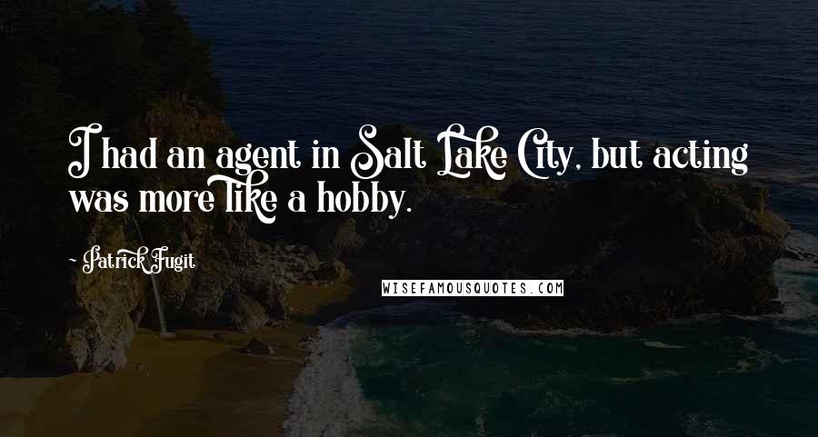 Patrick Fugit Quotes: I had an agent in Salt Lake City, but acting was more like a hobby.