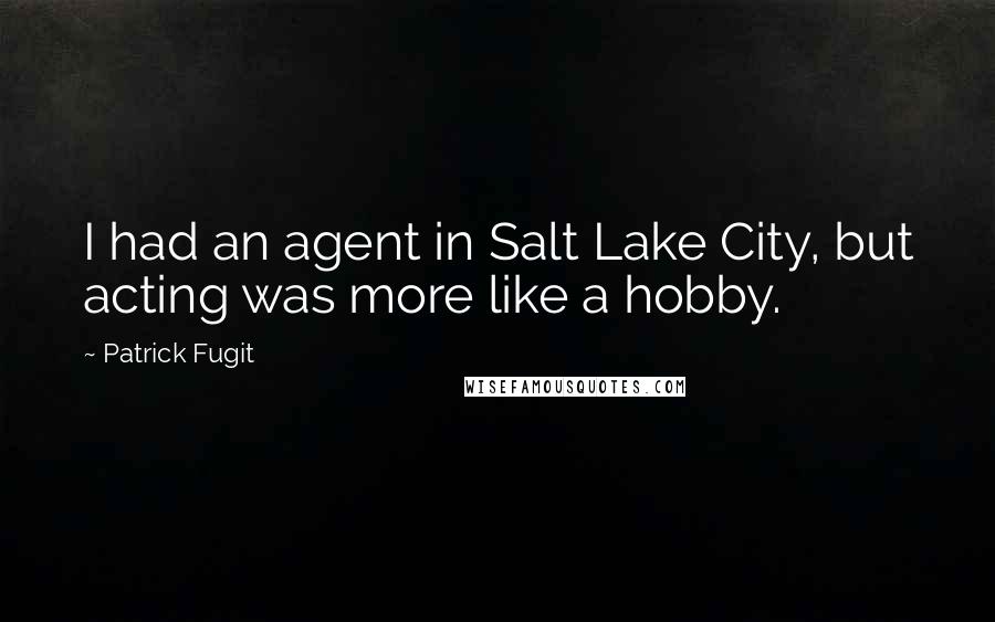 Patrick Fugit Quotes: I had an agent in Salt Lake City, but acting was more like a hobby.