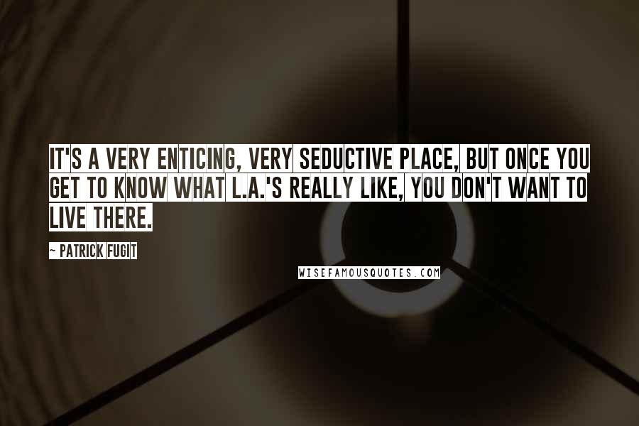 Patrick Fugit Quotes: It's a very enticing, very seductive place, but once you get to know what L.A.'s really like, you don't want to live there.