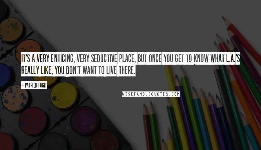 Patrick Fugit Quotes: It's a very enticing, very seductive place, but once you get to know what L.A.'s really like, you don't want to live there.
