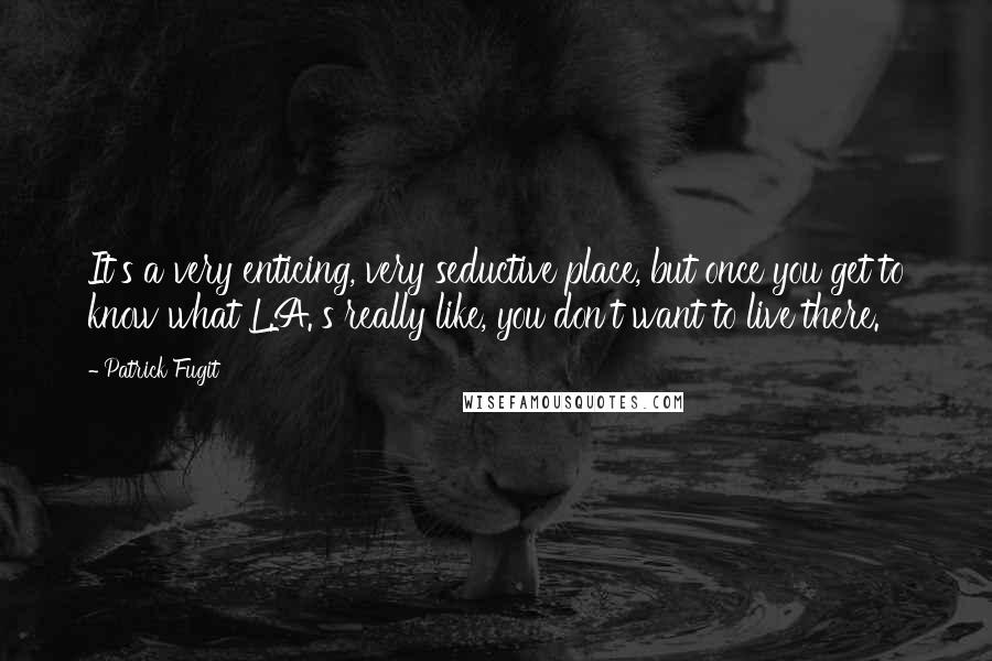 Patrick Fugit Quotes: It's a very enticing, very seductive place, but once you get to know what L.A.'s really like, you don't want to live there.
