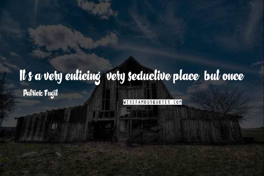 Patrick Fugit Quotes: It's a very enticing, very seductive place, but once you get to know what L.A.'s really like, you don't want to live there.