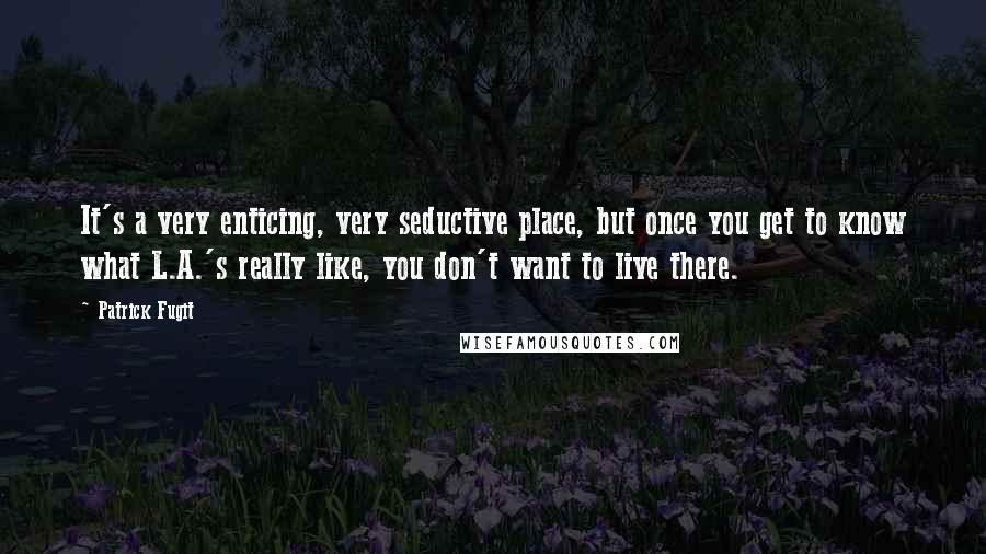 Patrick Fugit Quotes: It's a very enticing, very seductive place, but once you get to know what L.A.'s really like, you don't want to live there.