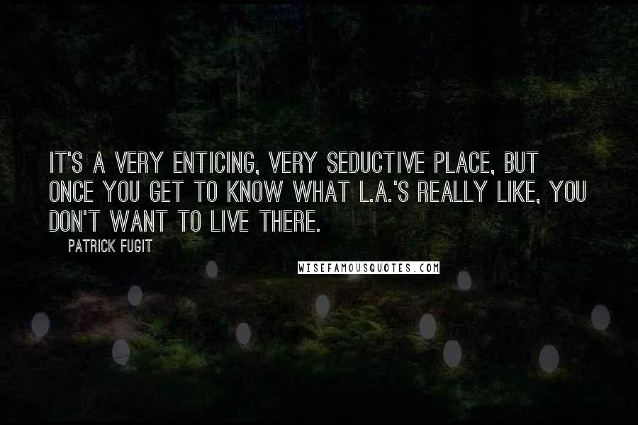 Patrick Fugit Quotes: It's a very enticing, very seductive place, but once you get to know what L.A.'s really like, you don't want to live there.