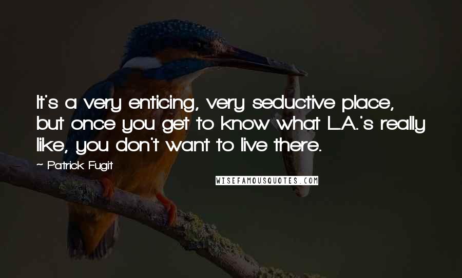 Patrick Fugit Quotes: It's a very enticing, very seductive place, but once you get to know what L.A.'s really like, you don't want to live there.