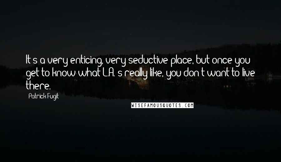 Patrick Fugit Quotes: It's a very enticing, very seductive place, but once you get to know what L.A.'s really like, you don't want to live there.