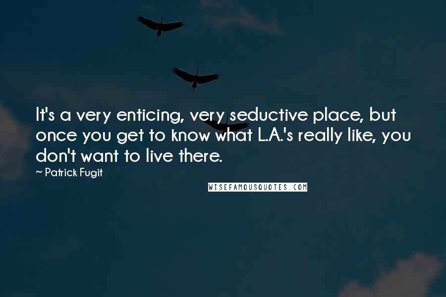 Patrick Fugit Quotes: It's a very enticing, very seductive place, but once you get to know what L.A.'s really like, you don't want to live there.