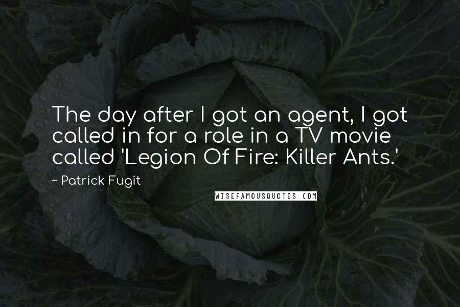 Patrick Fugit Quotes: The day after I got an agent, I got called in for a role in a TV movie called 'Legion Of Fire: Killer Ants.'