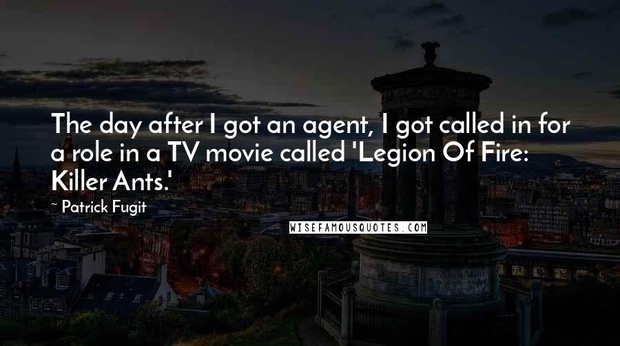 Patrick Fugit Quotes: The day after I got an agent, I got called in for a role in a TV movie called 'Legion Of Fire: Killer Ants.'