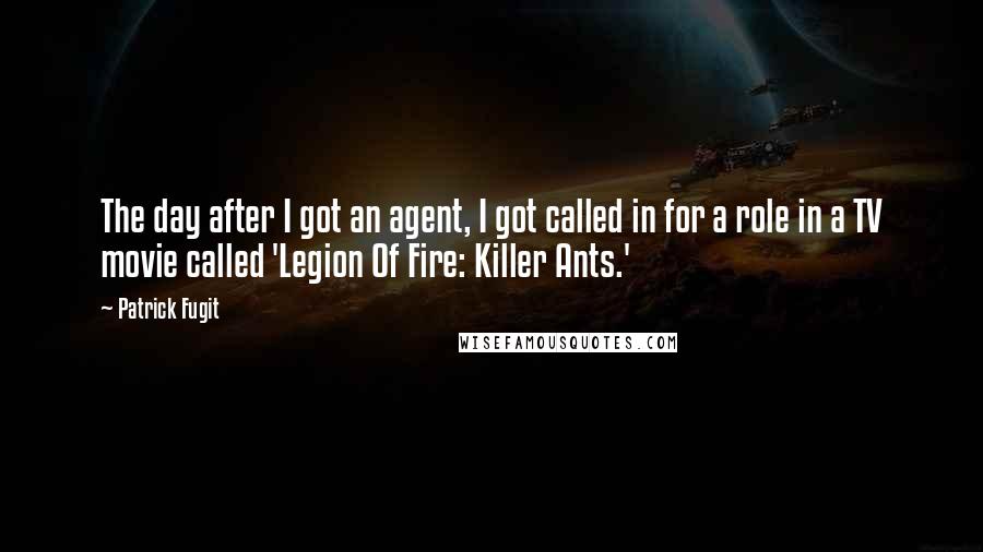 Patrick Fugit Quotes: The day after I got an agent, I got called in for a role in a TV movie called 'Legion Of Fire: Killer Ants.'