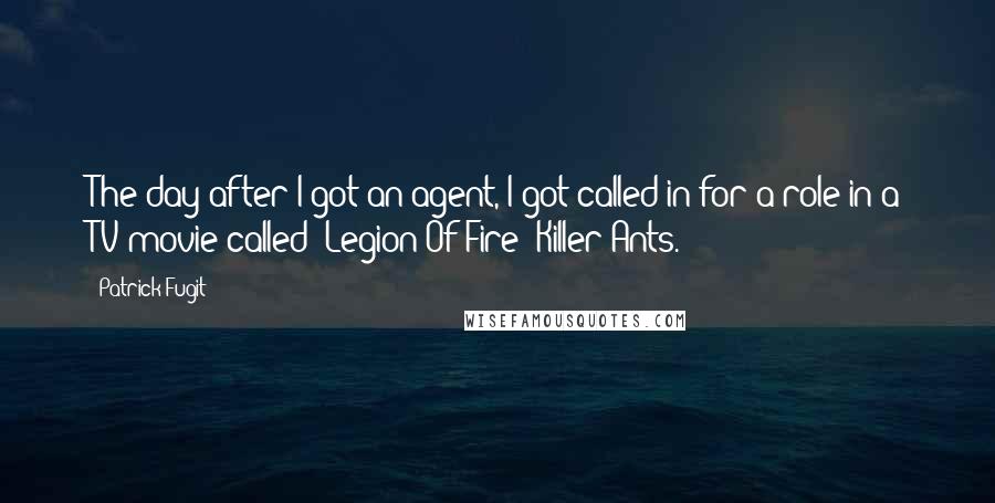 Patrick Fugit Quotes: The day after I got an agent, I got called in for a role in a TV movie called 'Legion Of Fire: Killer Ants.'