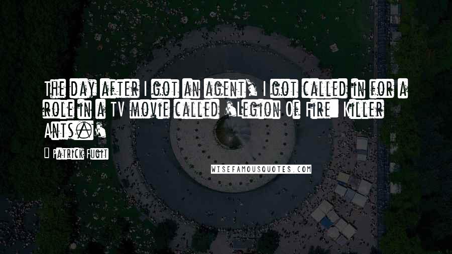 Patrick Fugit Quotes: The day after I got an agent, I got called in for a role in a TV movie called 'Legion Of Fire: Killer Ants.'