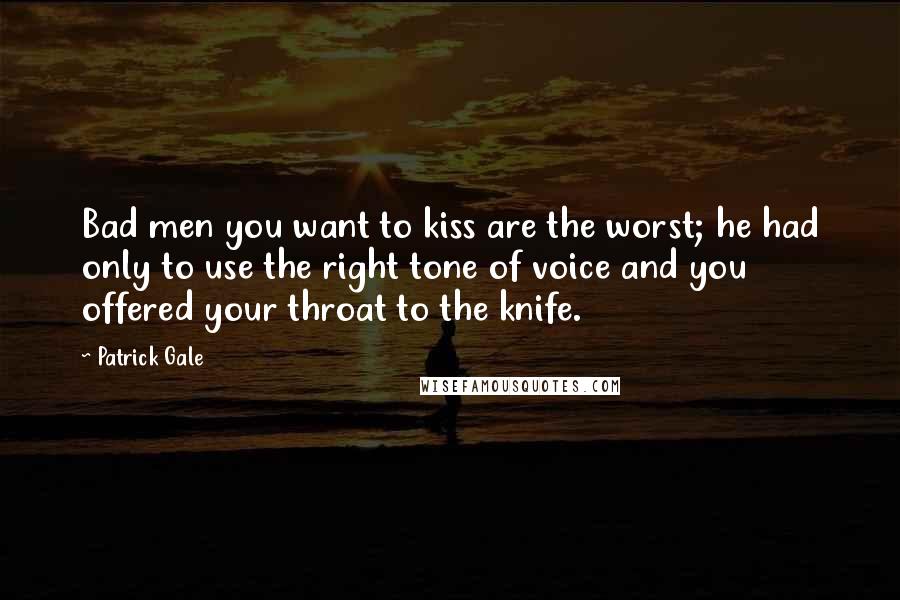 Patrick Gale Quotes: Bad men you want to kiss are the worst; he had only to use the right tone of voice and you offered your throat to the knife.