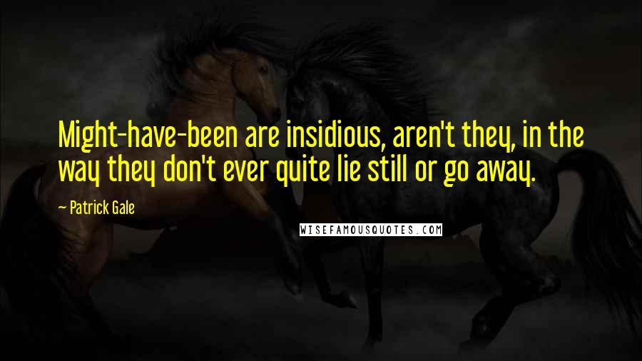 Patrick Gale Quotes: Might-have-been are insidious, aren't they, in the way they don't ever quite lie still or go away.