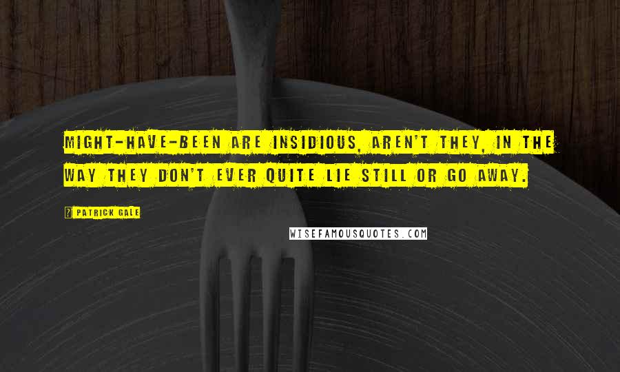 Patrick Gale Quotes: Might-have-been are insidious, aren't they, in the way they don't ever quite lie still or go away.