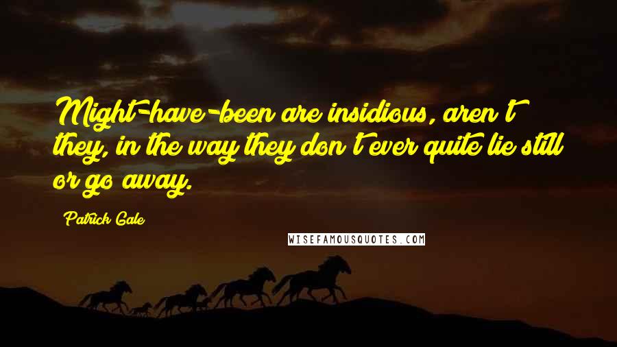 Patrick Gale Quotes: Might-have-been are insidious, aren't they, in the way they don't ever quite lie still or go away.