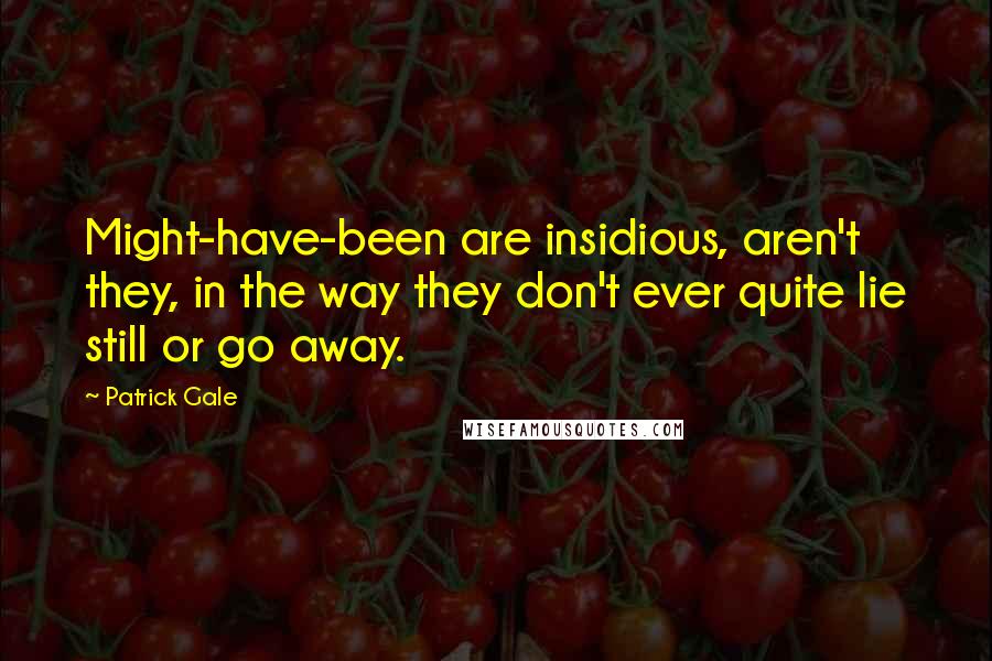 Patrick Gale Quotes: Might-have-been are insidious, aren't they, in the way they don't ever quite lie still or go away.