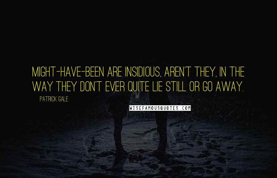 Patrick Gale Quotes: Might-have-been are insidious, aren't they, in the way they don't ever quite lie still or go away.