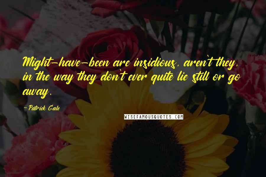 Patrick Gale Quotes: Might-have-been are insidious, aren't they, in the way they don't ever quite lie still or go away.