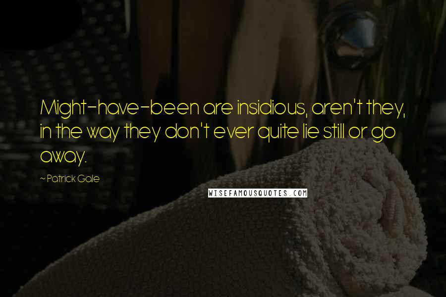 Patrick Gale Quotes: Might-have-been are insidious, aren't they, in the way they don't ever quite lie still or go away.