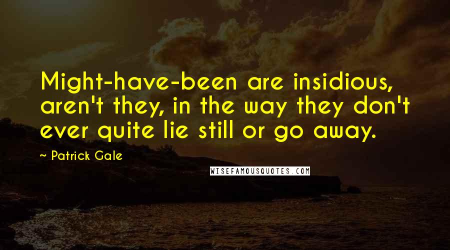 Patrick Gale Quotes: Might-have-been are insidious, aren't they, in the way they don't ever quite lie still or go away.