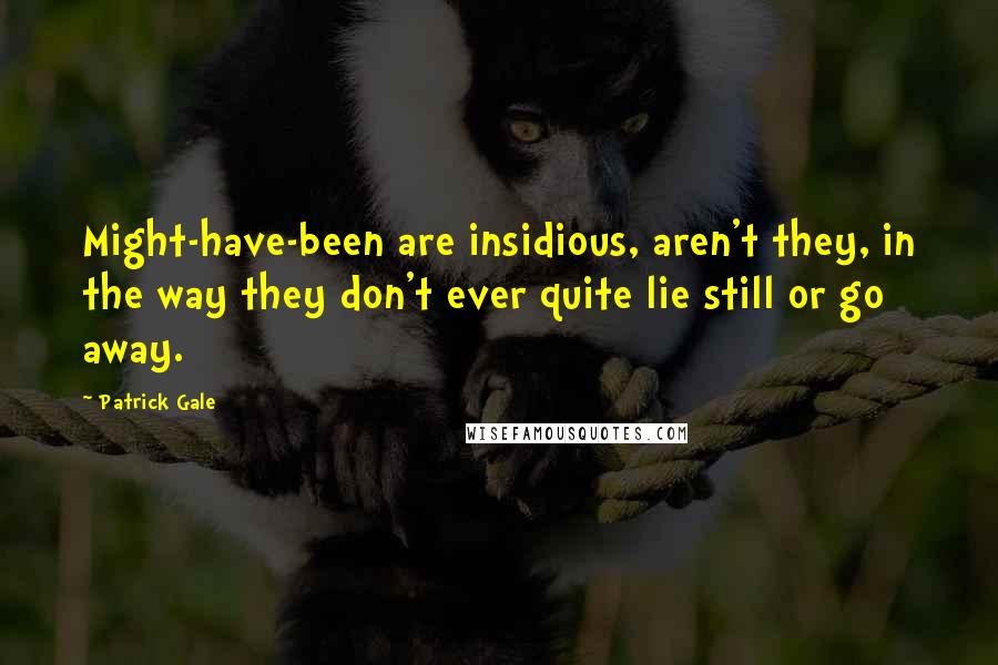 Patrick Gale Quotes: Might-have-been are insidious, aren't they, in the way they don't ever quite lie still or go away.