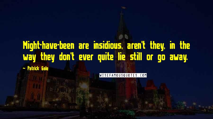 Patrick Gale Quotes: Might-have-been are insidious, aren't they, in the way they don't ever quite lie still or go away.