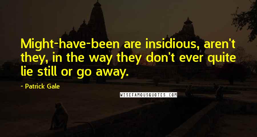 Patrick Gale Quotes: Might-have-been are insidious, aren't they, in the way they don't ever quite lie still or go away.