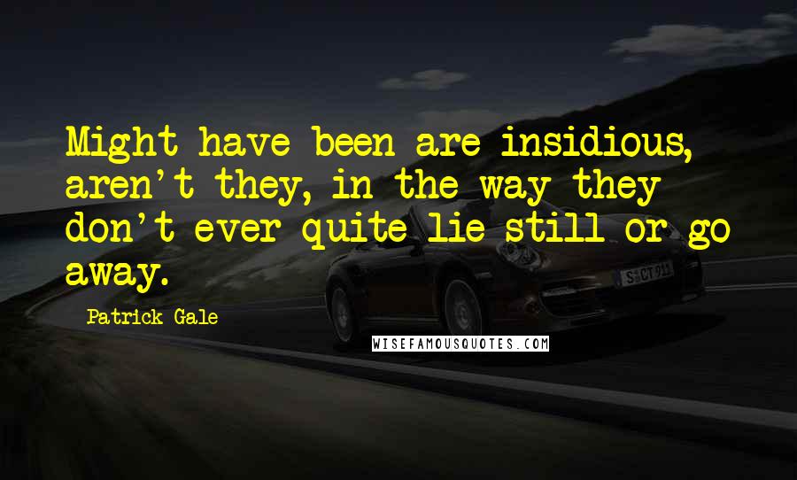 Patrick Gale Quotes: Might-have-been are insidious, aren't they, in the way they don't ever quite lie still or go away.