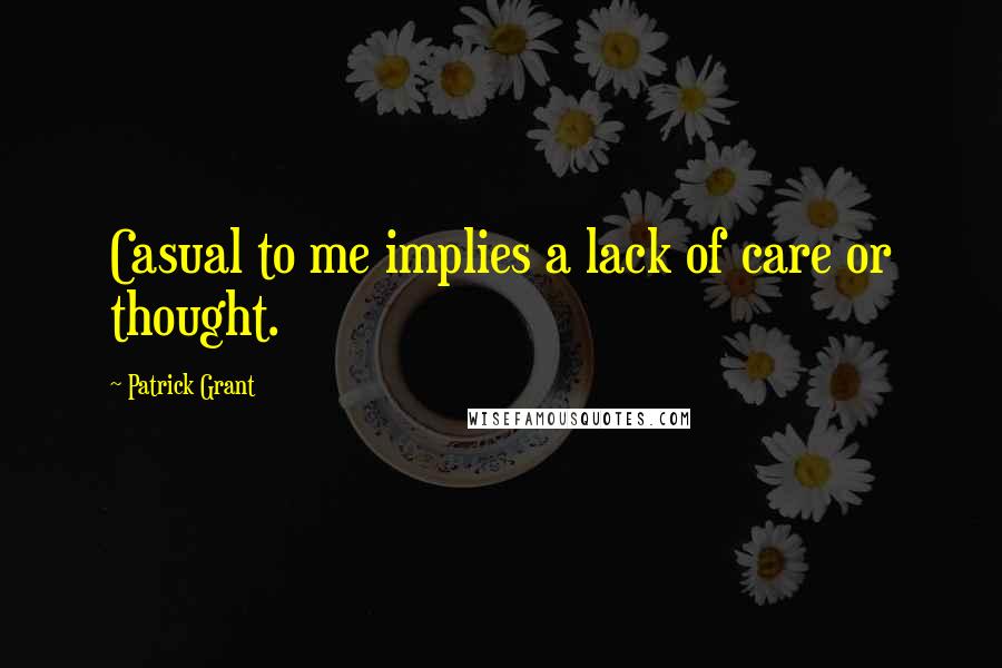 Patrick Grant Quotes: Casual to me implies a lack of care or thought.