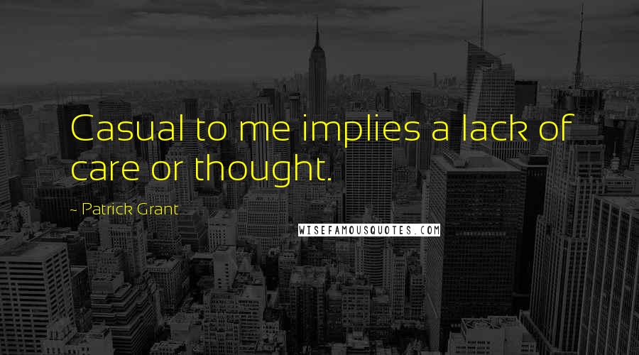 Patrick Grant Quotes: Casual to me implies a lack of care or thought.