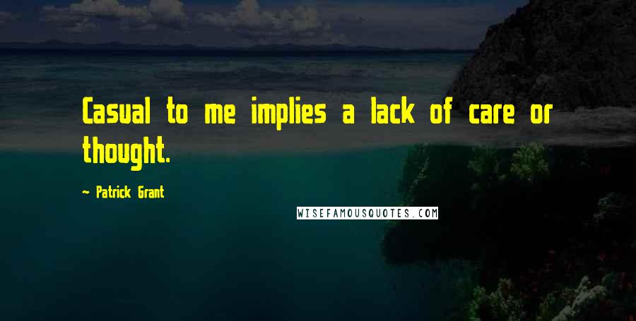 Patrick Grant Quotes: Casual to me implies a lack of care or thought.