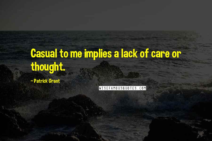 Patrick Grant Quotes: Casual to me implies a lack of care or thought.