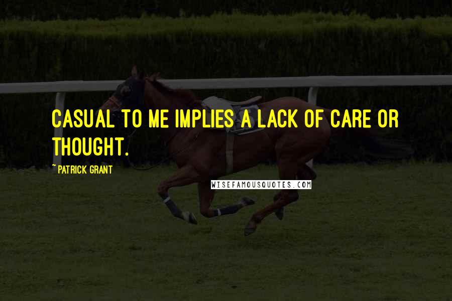 Patrick Grant Quotes: Casual to me implies a lack of care or thought.