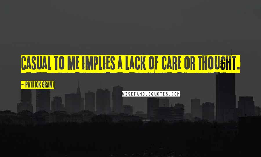 Patrick Grant Quotes: Casual to me implies a lack of care or thought.
