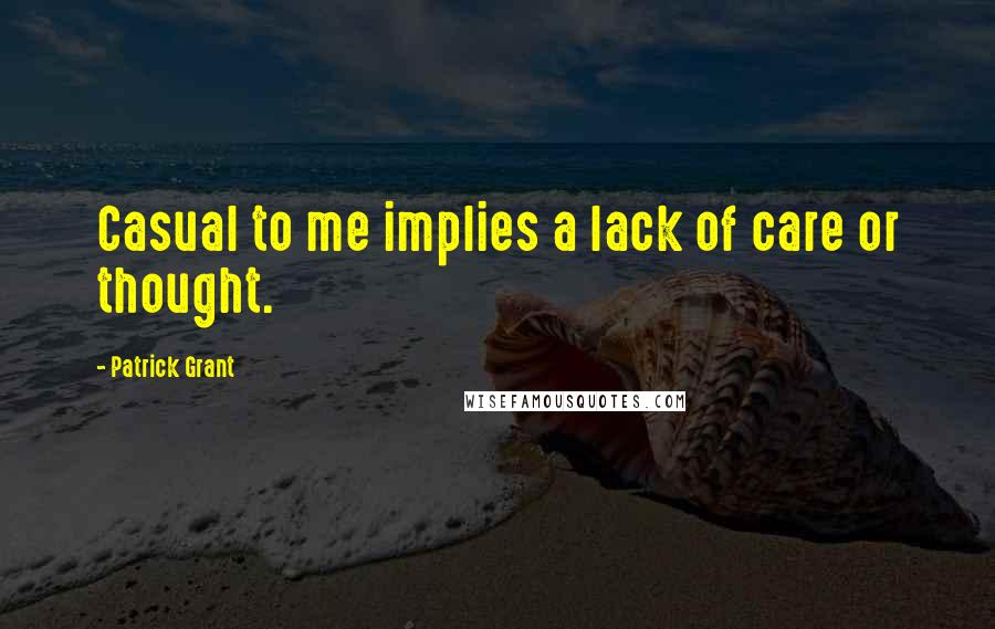 Patrick Grant Quotes: Casual to me implies a lack of care or thought.