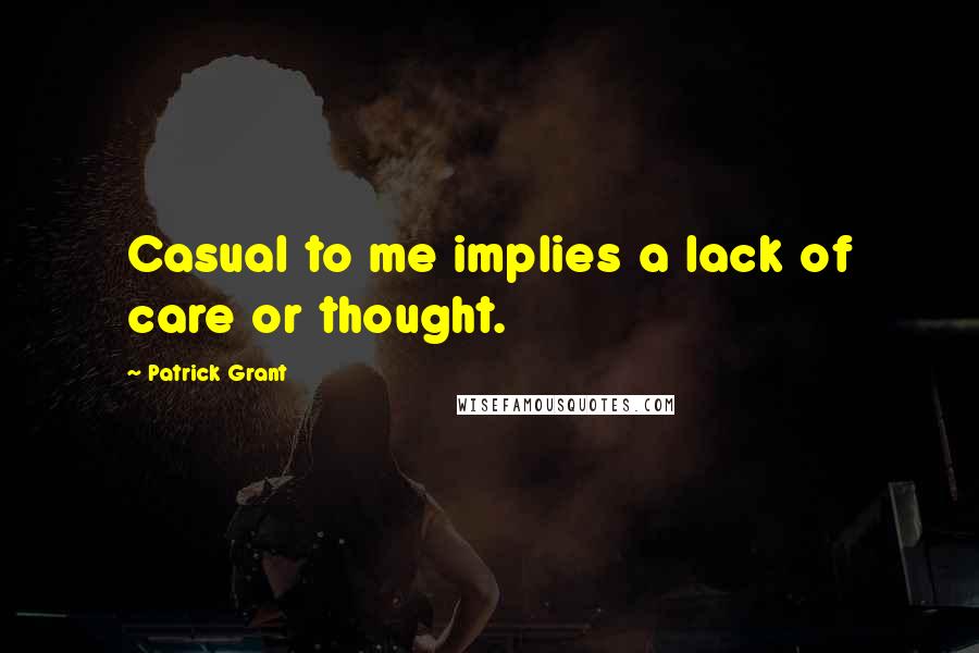 Patrick Grant Quotes: Casual to me implies a lack of care or thought.
