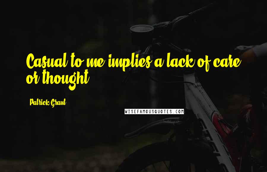 Patrick Grant Quotes: Casual to me implies a lack of care or thought.