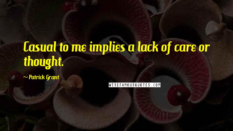 Patrick Grant Quotes: Casual to me implies a lack of care or thought.