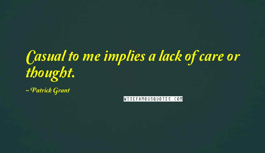 Patrick Grant Quotes: Casual to me implies a lack of care or thought.