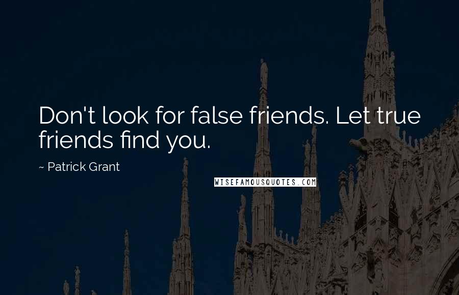 Patrick Grant Quotes: Don't look for false friends. Let true friends find you.