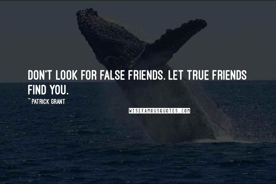 Patrick Grant Quotes: Don't look for false friends. Let true friends find you.