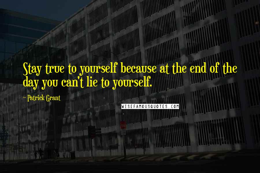 Patrick Grant Quotes: Stay true to yourself because at the end of the day you can't lie to yourself.