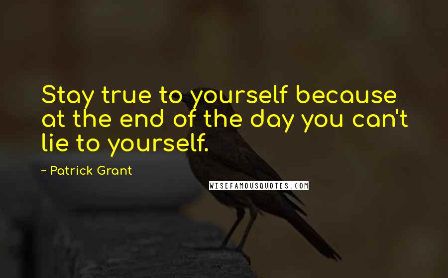 Patrick Grant Quotes: Stay true to yourself because at the end of the day you can't lie to yourself.