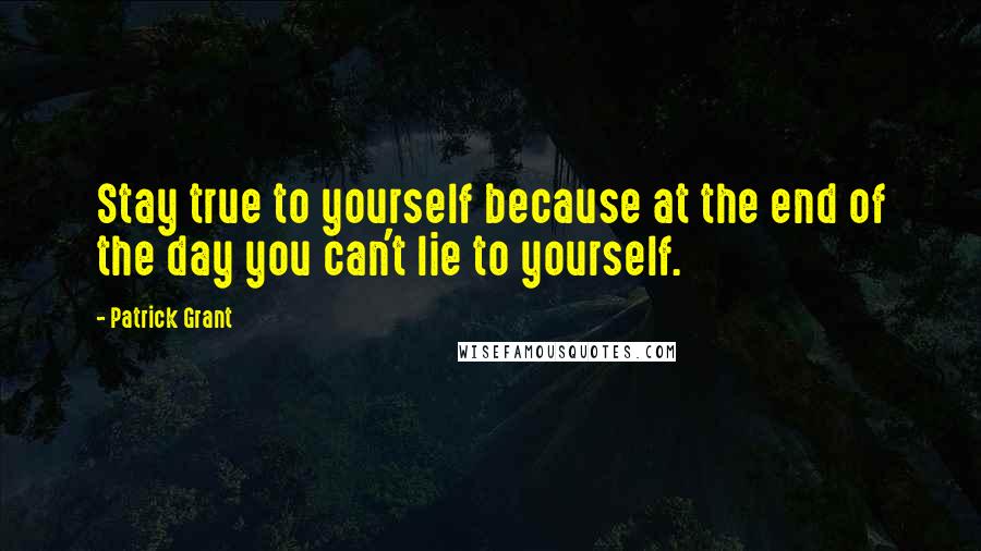 Patrick Grant Quotes: Stay true to yourself because at the end of the day you can't lie to yourself.