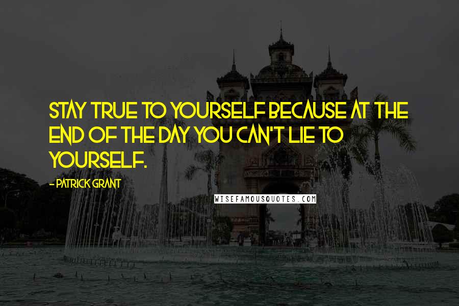 Patrick Grant Quotes: Stay true to yourself because at the end of the day you can't lie to yourself.