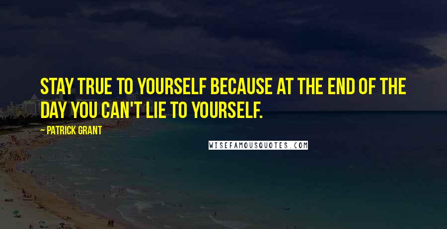 Patrick Grant Quotes: Stay true to yourself because at the end of the day you can't lie to yourself.