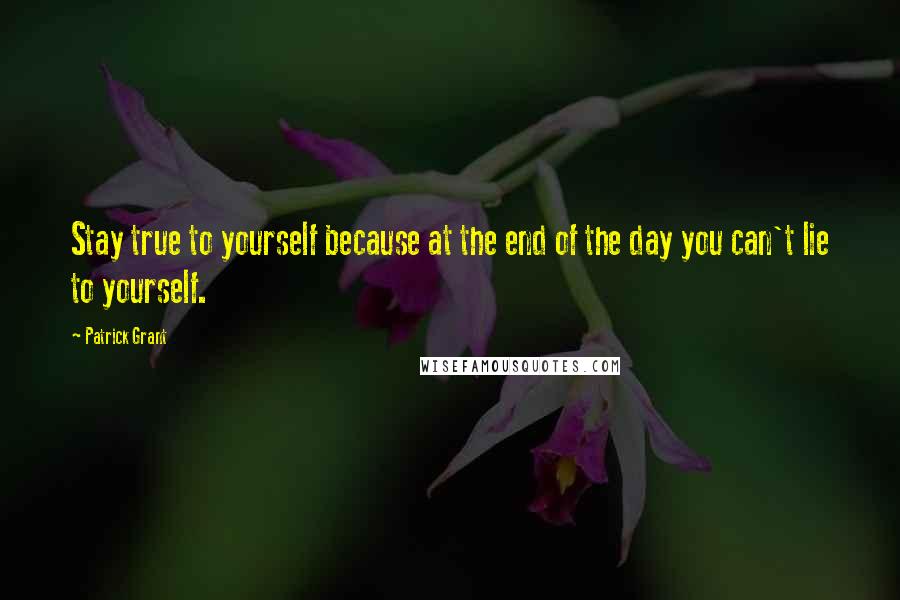 Patrick Grant Quotes: Stay true to yourself because at the end of the day you can't lie to yourself.